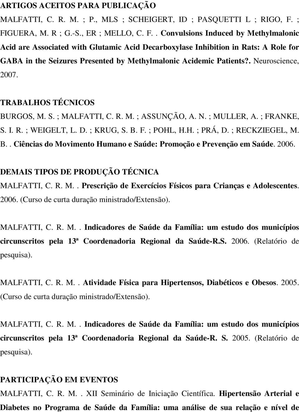 . Neuroscience, 2007. TRABALHOS TÉCNICOS BURGOS, M. S. ; MALFATTI, C. R. M. ; ASSUNÇÃO, A. N. ; MULLER, A. ; FRANKE, S. I. R. ; WEIGELT, L. D. ; KRUG, S. B. F. ; POHL, H.H. ; PRÁ, D. ; RECKZIEGEL, M.