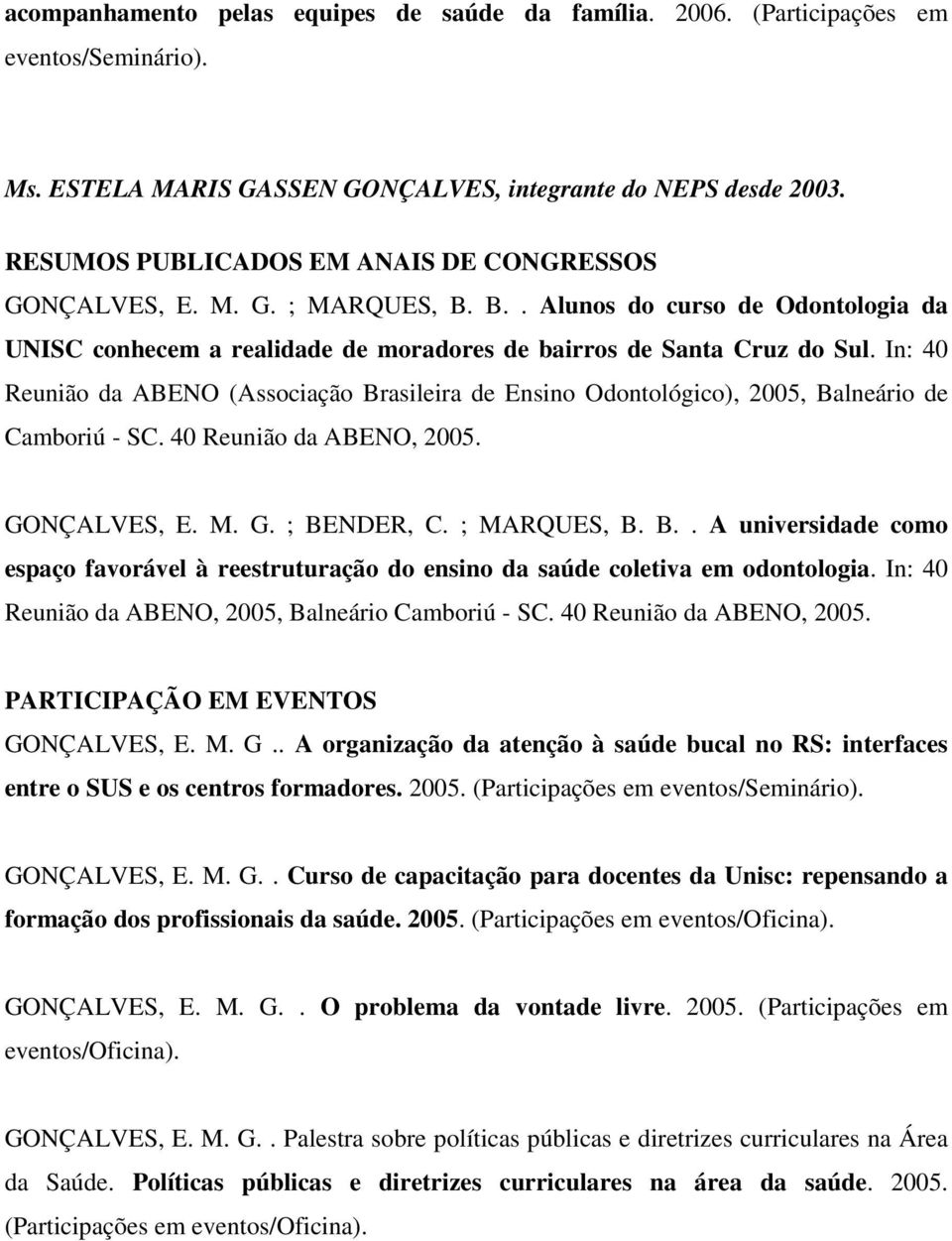 In: 40 Reunião da ABENO (Associação Brasileira de Ensino Odontológico), 2005, Balneário de Camboriú - SC. 40 Reunião da ABENO, 2005. GONÇALVES, E. M. G. ; BENDER, C. ; MARQUES, B. B.. A universidade como espaço favorável à reestruturação do ensino da saúde coletiva em odontologia.