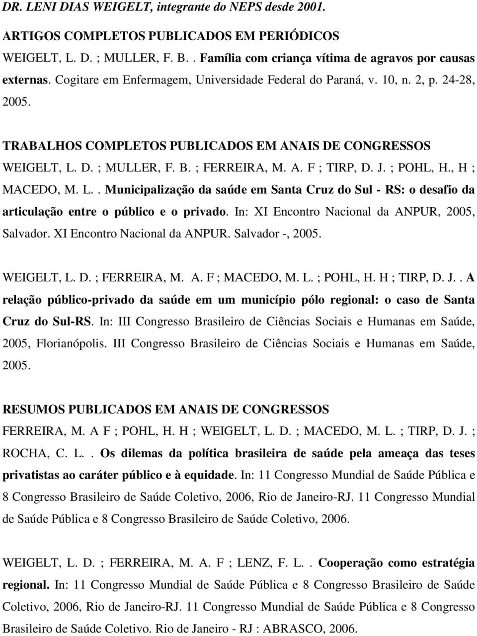 J. ; POHL, H., H ; MACEDO, M. L.. Municipalização da saúde em Santa Cruz do Sul - RS: o desafio da articulação entre o público e o privado. In: XI Encontro Nacional da ANPUR, 2005, Salvador.