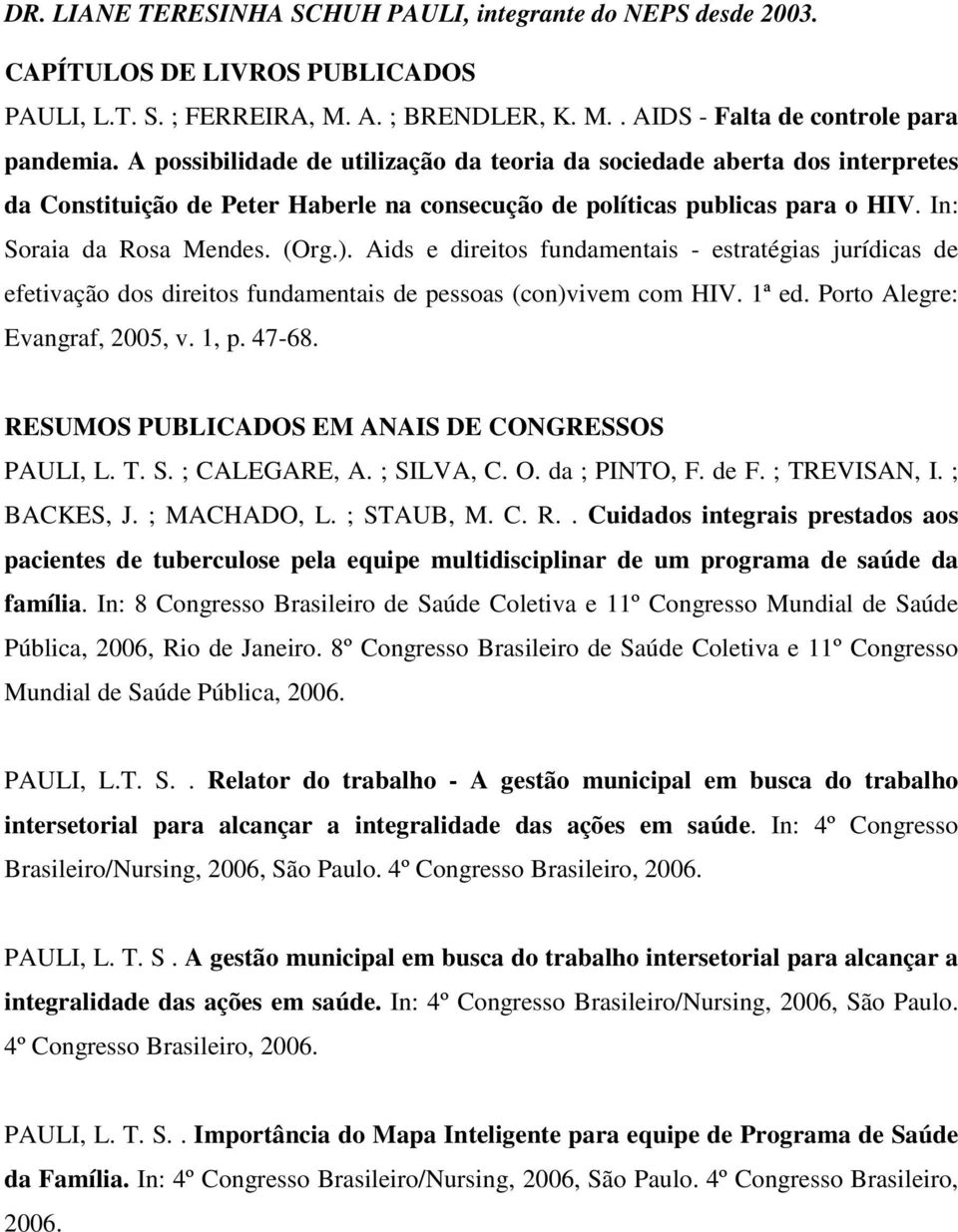 Aids e direitos fundamentais - estratégias jurídicas de efetivação dos direitos fundamentais de pessoas (con)vivem com HIV. 1ª ed. Porto Alegre: Evangraf, 2005, v. 1, p. 47-68.