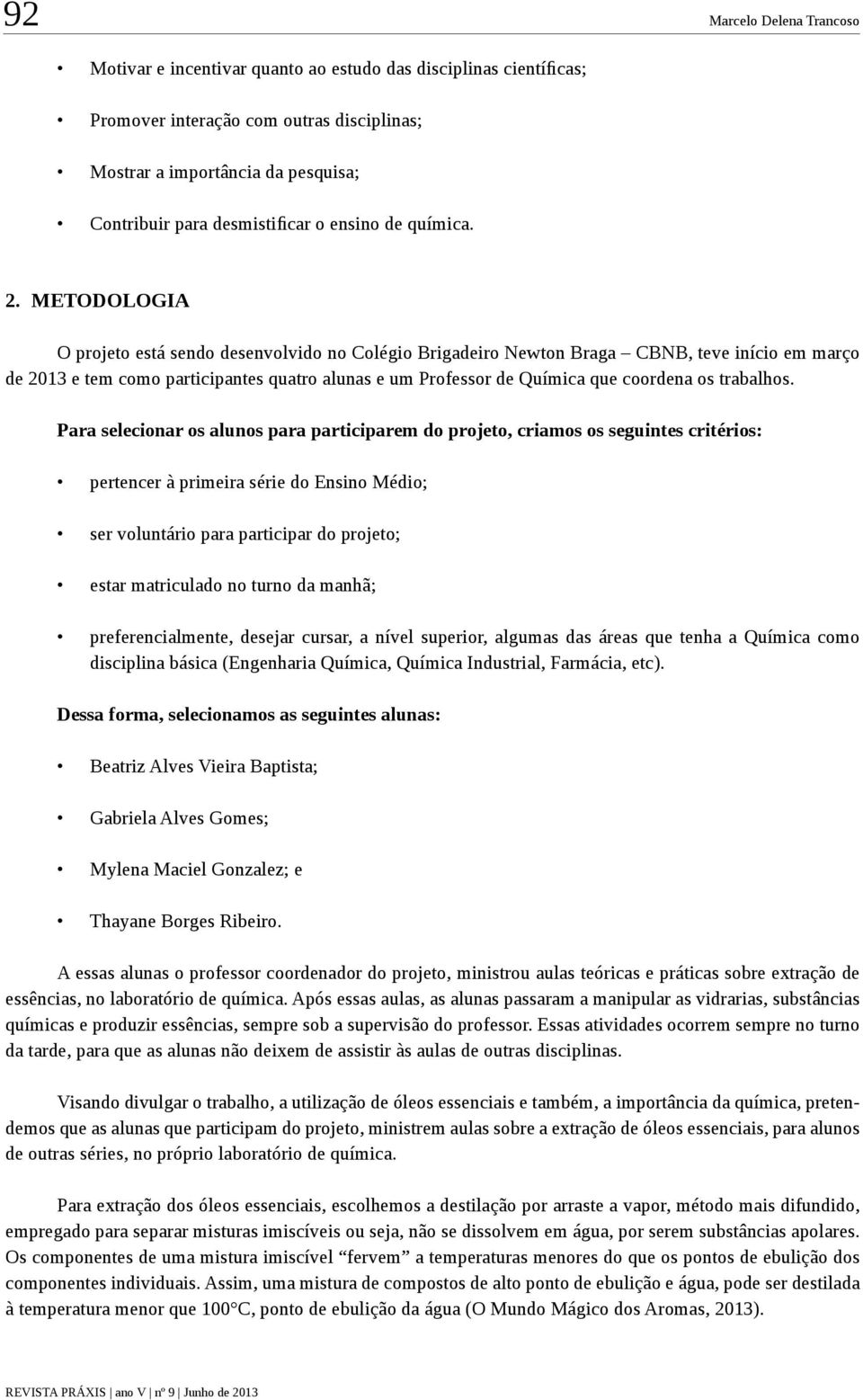 METODOLOGIA O projeto está sendo desenvolvido no Colégio Brigadeiro Newton Braga CBNB, teve início em março de 2013 e tem como participantes quatro alunas e um Professor de Química que coordena os