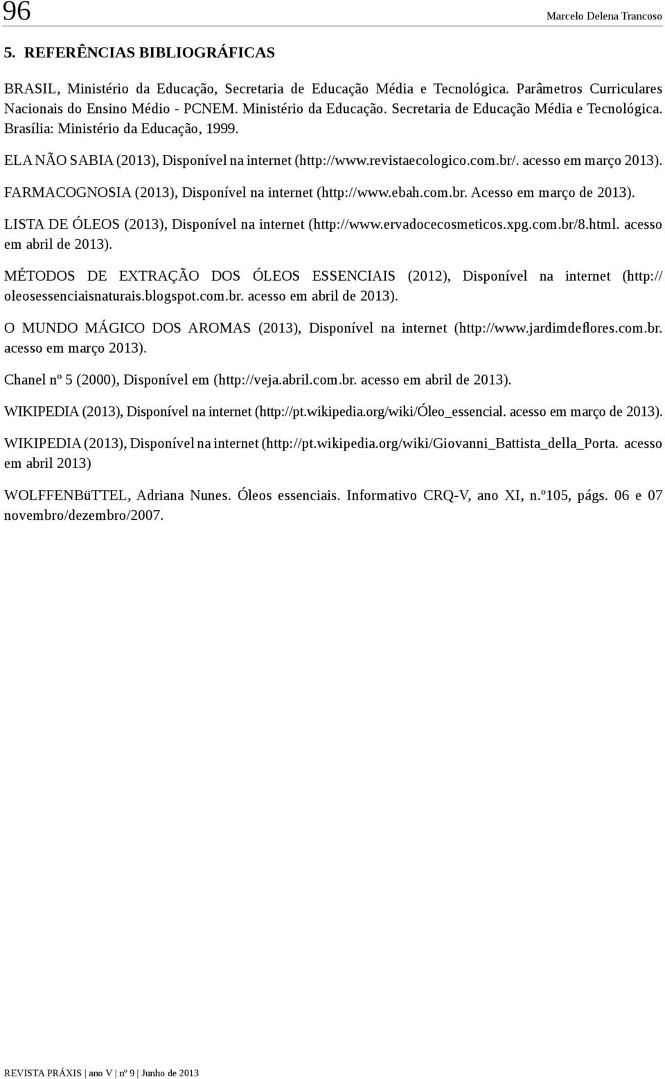 acesso em março 2013). FARMACOGNOSIA (2013), Disponível na internet (http://www.ebah.com.br. Acesso em março de 2013). LISTA DE ÓLEOS (2013), Disponível na internet (http://www.ervadocecosmeticos.xpg.