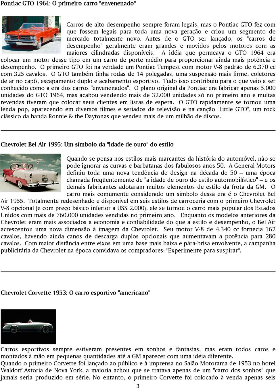 A idéia que permeava o GTO 1964 era colocar um motor desse tipo em um carro de porte médio para proporcionar ainda mais potência e desempenho.