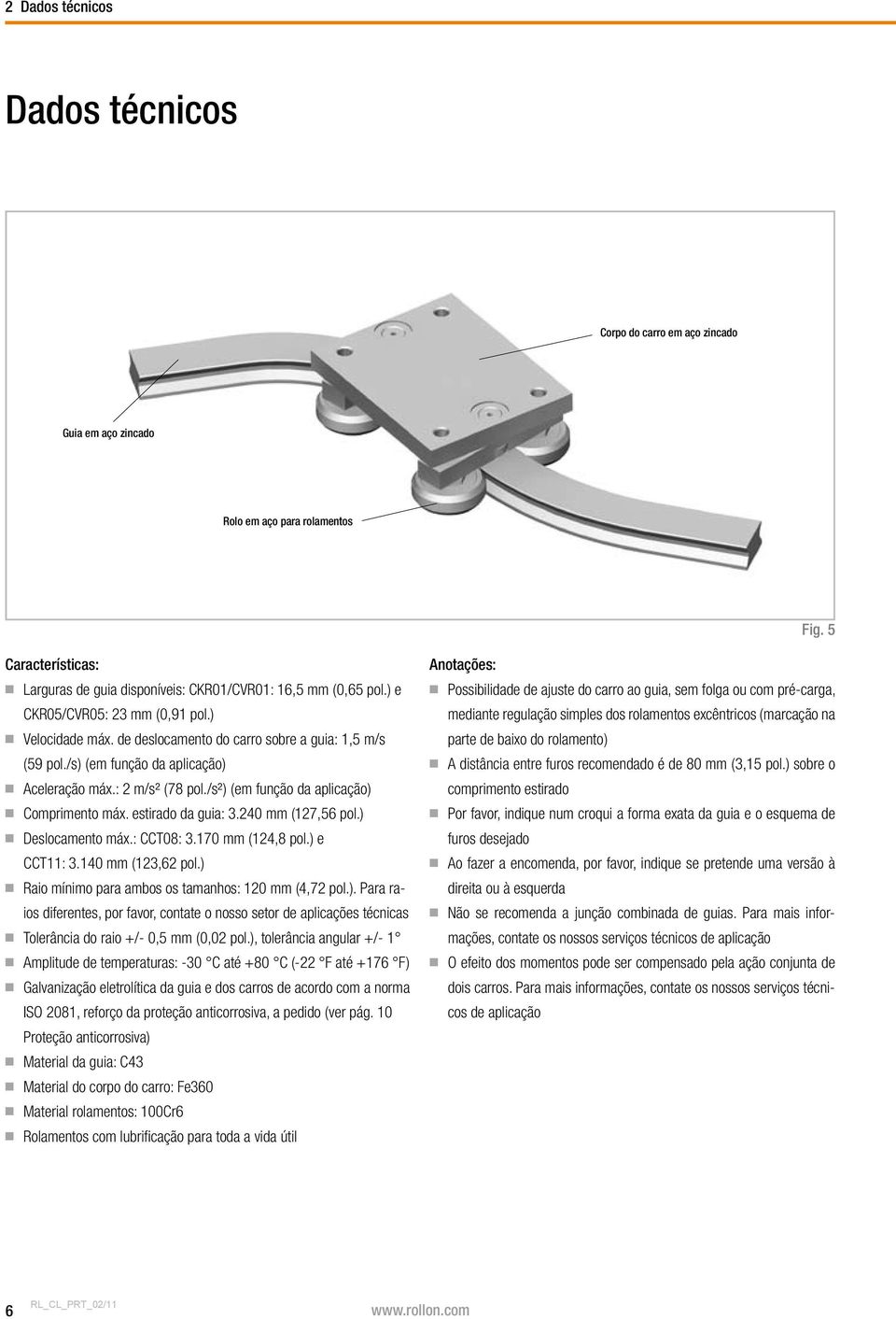 /s² ) ( em função da aplicação ) Comprimento máx. estirado da guia: 3.240 mm (127,56 pol.) Deslocamento máx.: CCT08: 3.170 mm (124,8 pol.) e CCT11: 3.140 mm (123,62 pol.