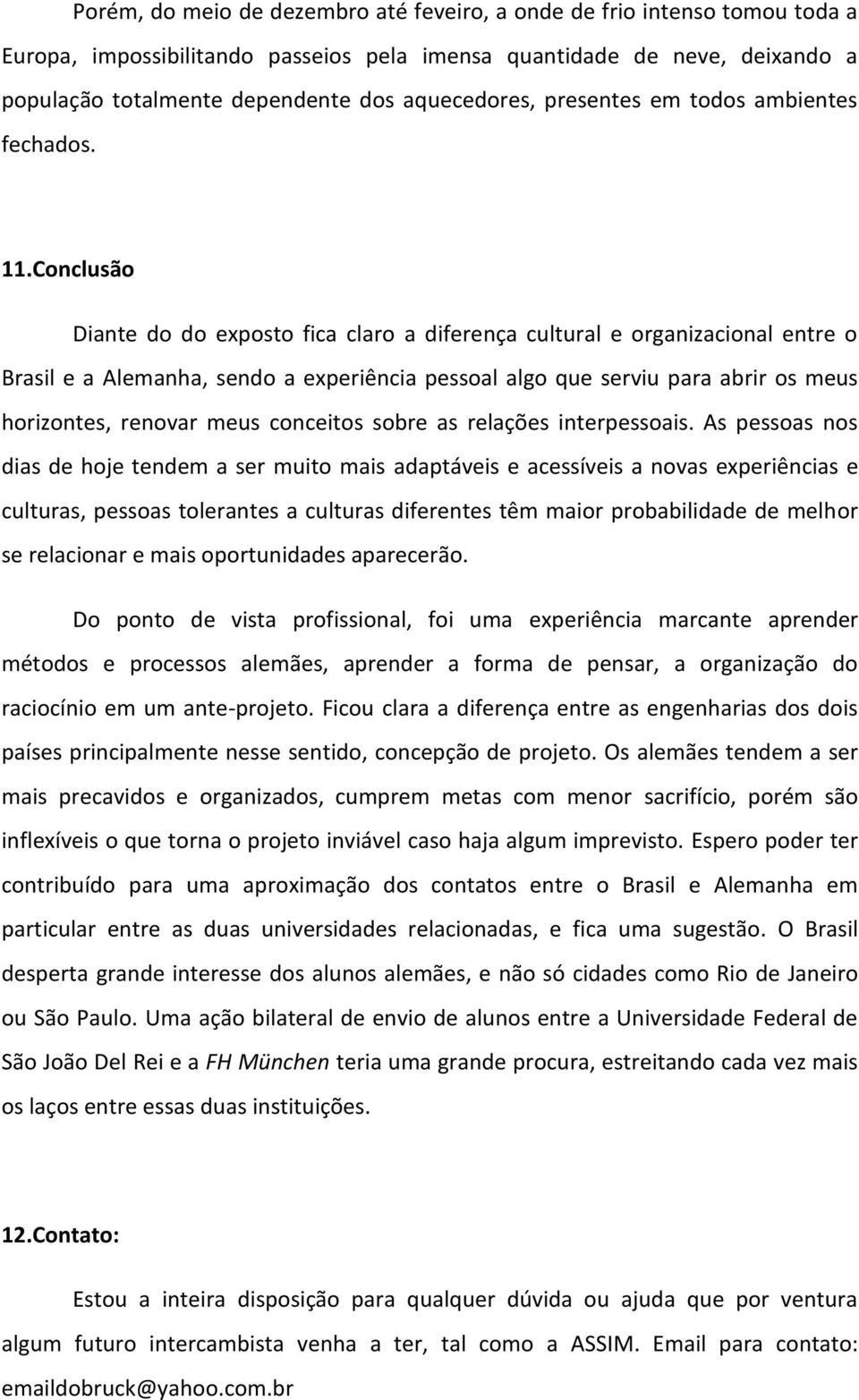 Conclusão Diante do do exposto fica claro a diferença cultural e organizacional entre o Brasil e a Alemanha, sendo a experiência pessoal algo que serviu para abrir os meus horizontes, renovar meus