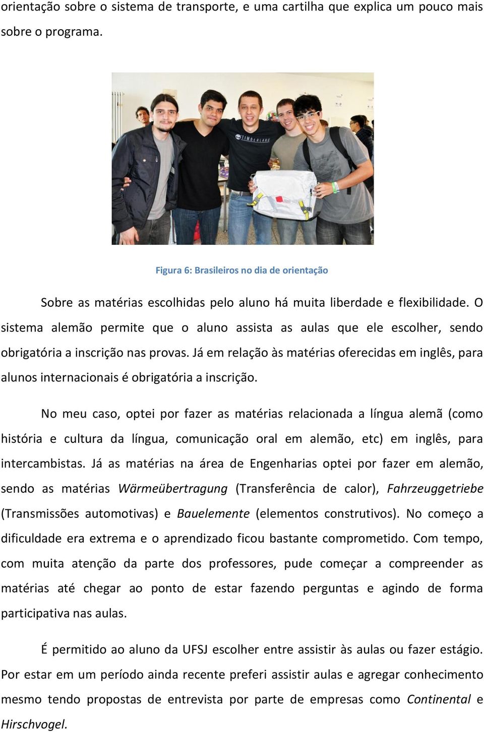 O sistema alemão permite que o aluno assista as aulas que ele escolher, sendo obrigatória a inscrição nas provas.