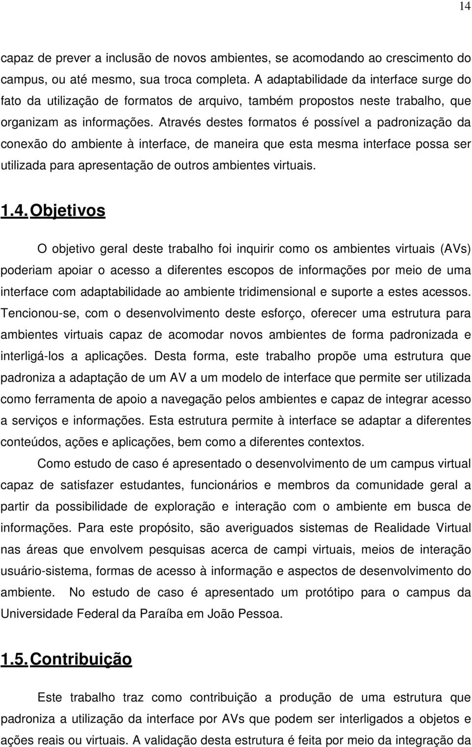 Através destes formatos é possível a padronização da conexão do ambiente à interface, de maneira que esta mesma interface possa ser utilizada para apresentação de outros ambientes virtuais. 1.4.