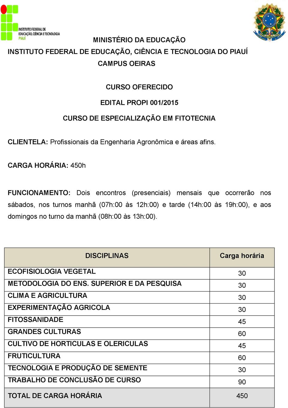 CARGA HORÁRIA: 450h FUNCIONAMENTO: Dois encontros (presenciais) mensais que ocorrerão nos sábados, nos turnos manhã (07h:00 às 12h:00) e tarde (14h:00 às 19h:00), e aos domingos no turno da manhã