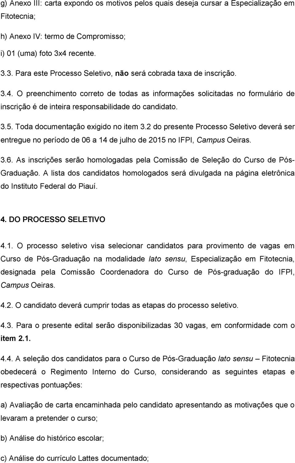 3.5. Toda documentação exigido no item 3.2 do presente Processo Seletivo deverá ser entregue no período de 06 a 14 de julho de 2015 no IFPI, Campus Oeiras. 3.6. As inscrições serão homologadas pela Comissão de Seleção do Curso de Pós- Graduação.