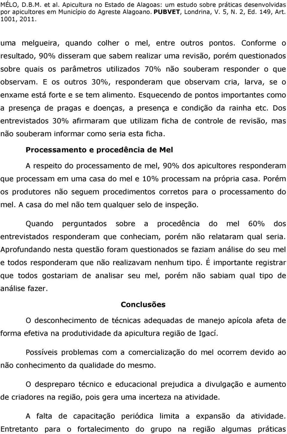 E os outros 30%, responderam que observam cria, larva, se o enxame está forte e se tem alimento.