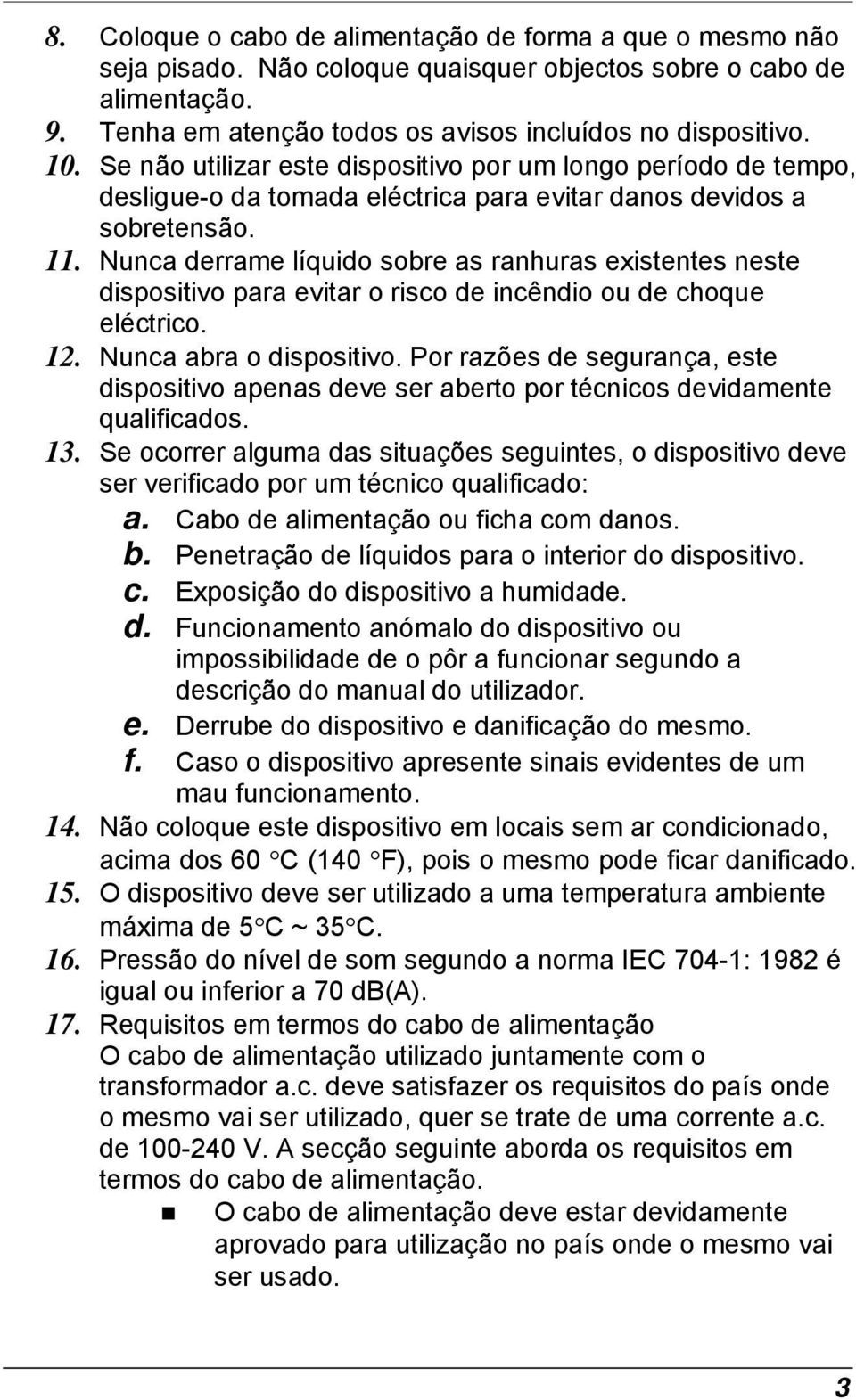 Nunca derrame líquido sobre as ranhuras existentes neste dispositivo para evitar o risco de incêndio ou de choque eléctrico. 12. Nunca abra o dispositivo.