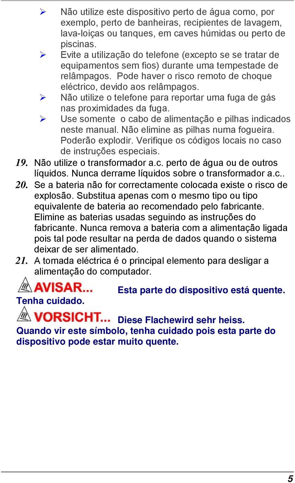 Não utilize o telefone para reportar uma fuga de gás nas proximidades da fuga. Use somente o cabo de alimentação e pilhas indicados neste manual. Não elimine as pilhas numa fogueira. Poderão explodir.