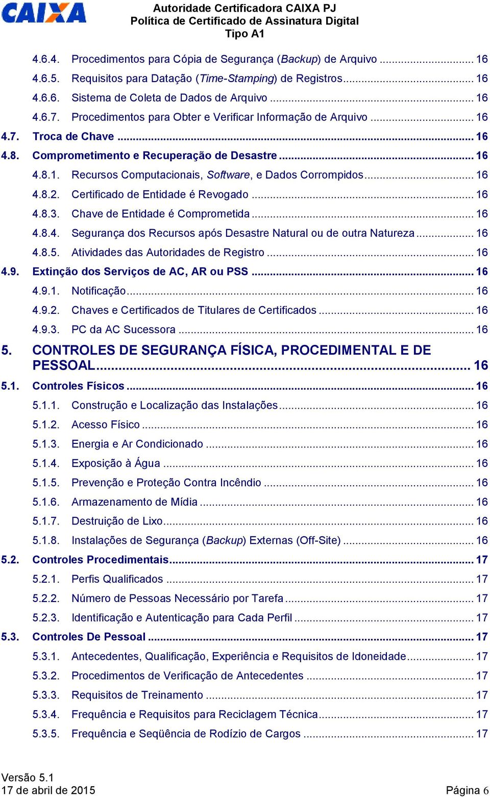 .. 16 4.8.2. Certificado de Entidade é Revogado... 16 4.8.3. Chave de Entidade é Comprometida... 16 4.8.4. Segurança dos Recursos após Desastre Natural ou de outra Natureza... 16 4.8.5.