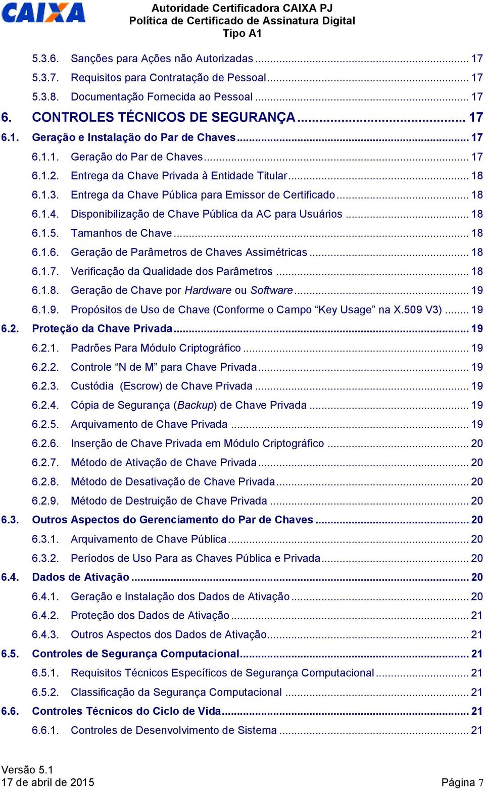 Disponibilização de Chave Pública da AC para Usuários... 18 6.1.5. Tamanhos de Chave... 18 6.1.6. Geração de Parâmetros de Chaves Assimétricas... 18 6.1.7. Verificação da Qualidade dos Parâmetros.