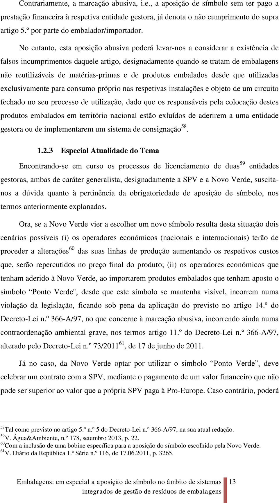 No entanto, esta aposição abusiva poderá levar-nos a considerar a existência de falsos incumprimentos daquele artigo, designadamente quando se tratam de embalagens não reutilizáveis de