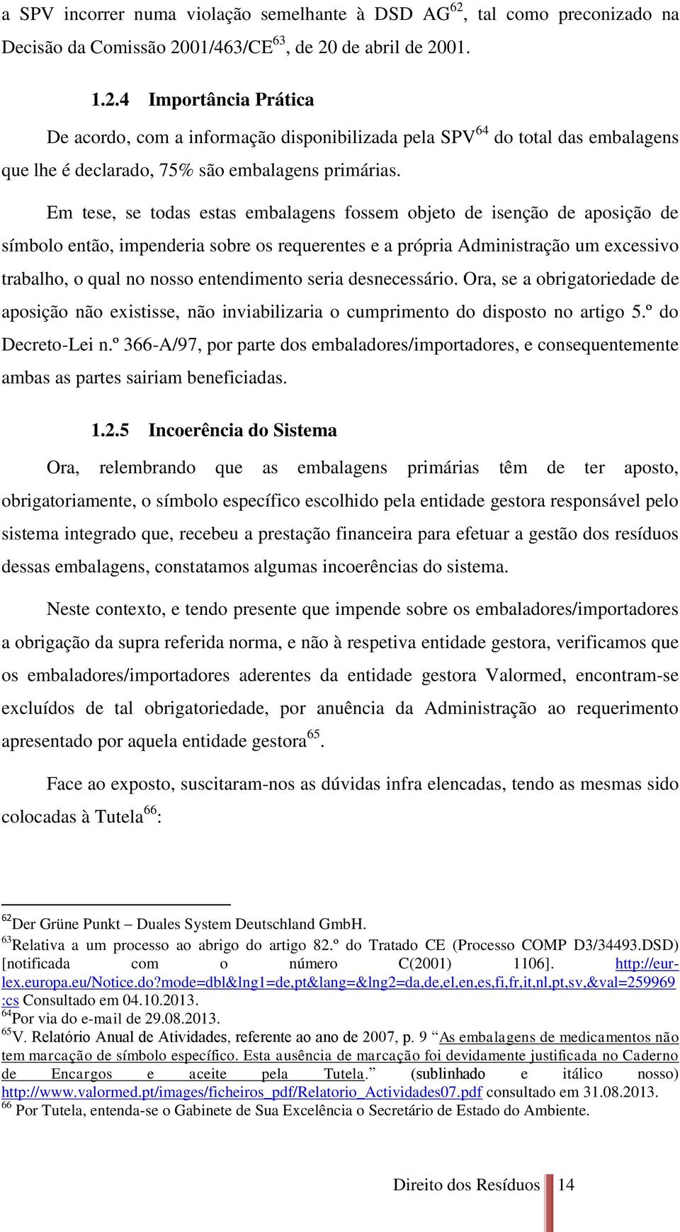 Em tese, se todas estas embalagens fossem objeto de isenção de aposição de símbolo então, impenderia sobre os requerentes e a própria Administração um excessivo trabalho, o qual no nosso entendimento