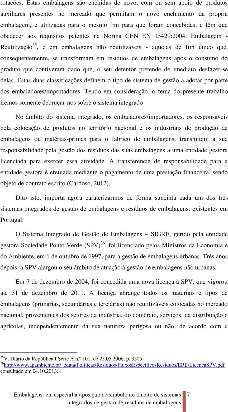 concebidas, e têm que obedecer aos requisitos patentes na Norma CEN EN 13429:2004: Embalagem - Reutilização 35, e em embalagens não reutilizáveis - aquelas de fim único que, consequentemente, se