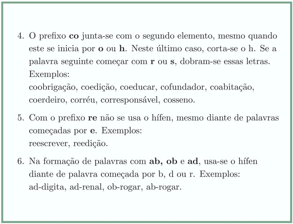 Exemplos: coobrigação, coedição, coeducar, cofundador, coabitação, coerdeiro, corréu, corresponsável, cosseno. 5.