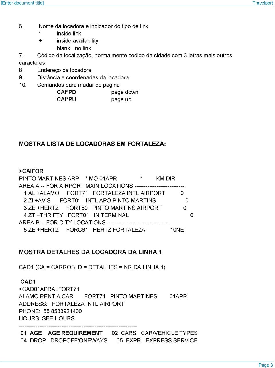 Comandos para mudar de página CAI*PD page down CAI*PU page up MOSTRA LISTA DE LOCADORAS EM FORTALEZA: >CAIFOR PINTO MARTINES ARP * MO 01APR * KM DIR AREA A -- FOR AIRPORT MAIN LOCATIONS