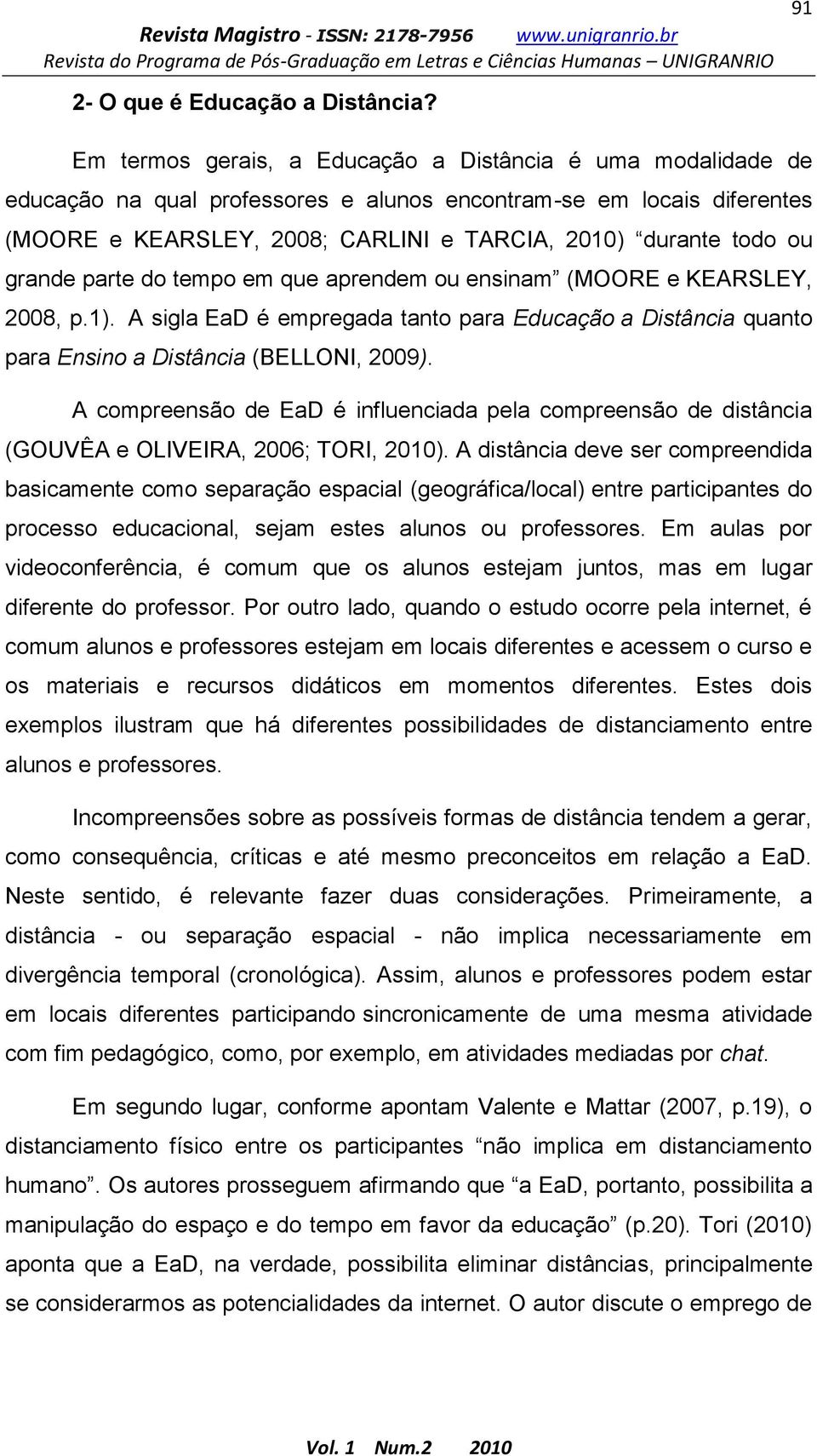 ou grande parte do tempo em que aprendem ou ensinam (MOORE e KEARSLEY, 2008, p.1). A sigla EaD é empregada tanto para Educação a Distância quanto para Ensino a Distância (BELLONI, 2009).