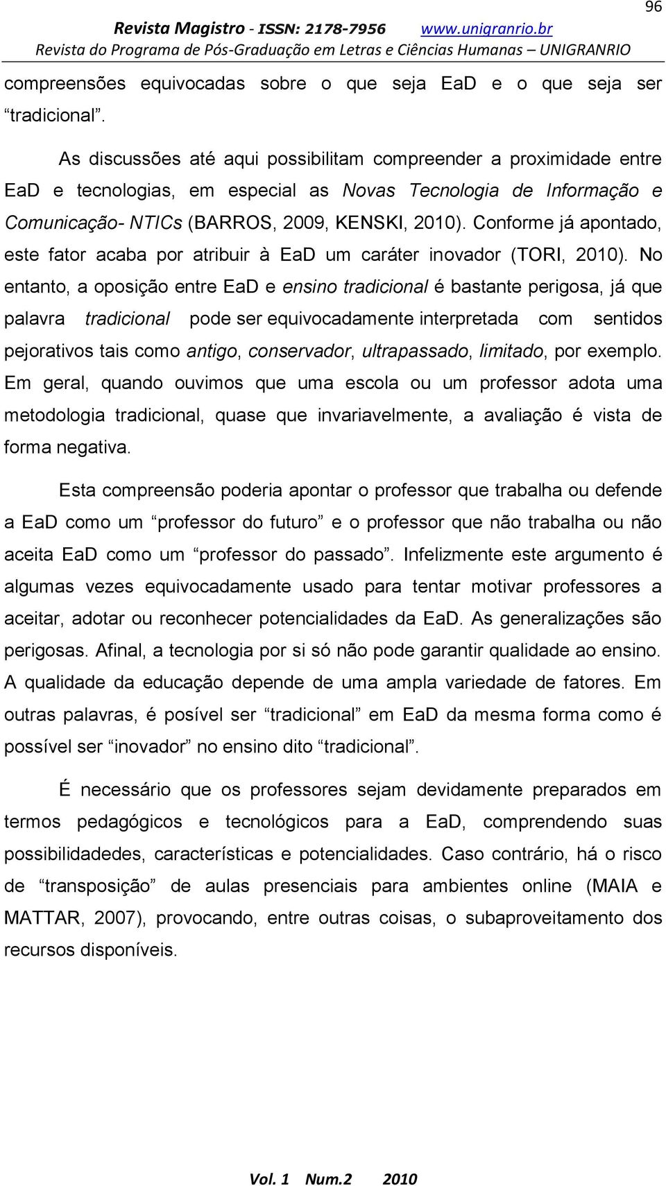 Conforme já apontado, este fator acaba por atribuir à EaD um caráter inovador (TORI, 2010).