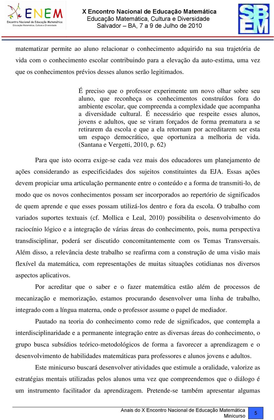 É preciso que o professor experimente um novo olhar sobre seu aluno, que reconheça os conhecimentos construídos fora do ambiente escolar, que compreenda a complexidade que acompanha a diversidade