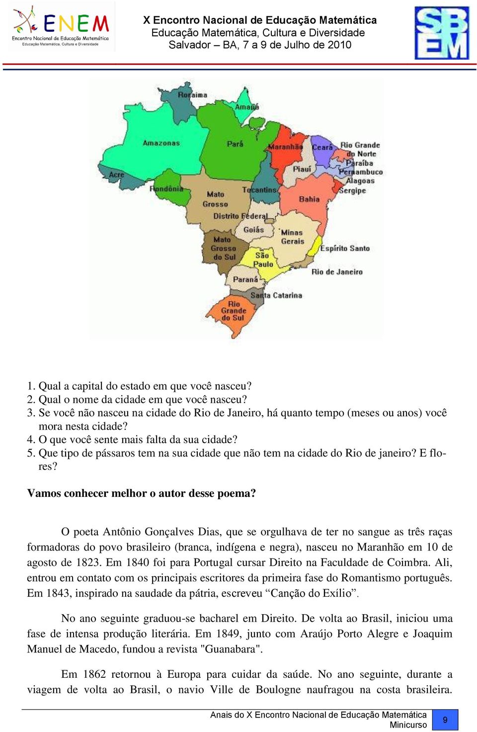 O poeta Antônio Gonçalves Dias, que se orgulhava de ter no sangue as três raças formadoras do povo brasileiro (branca, indígena e negra), nasceu no Maranhão em 10 de agosto de 1823.