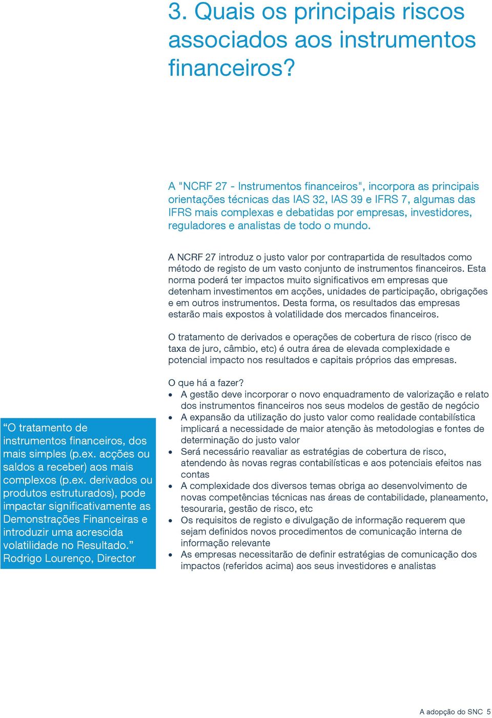 analistas de todo o mundo. A NCRF 27 introduz o justo valor por contrapartida de resultados como método de registo de um vasto conjunto de instrumentos financeiros.