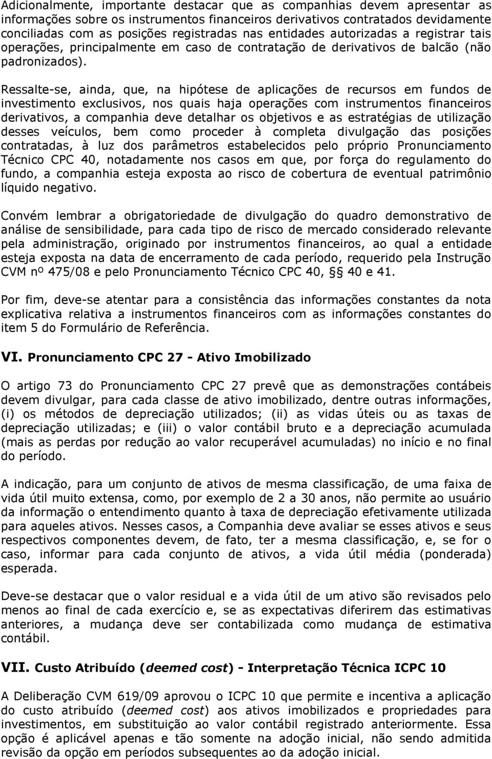 Ressalte-se, ainda, que, na hipótese de aplicações de recursos em fundos de investimento exclusivos, nos quais haja operações com instrumentos financeiros derivativos, a companhia deve detalhar os