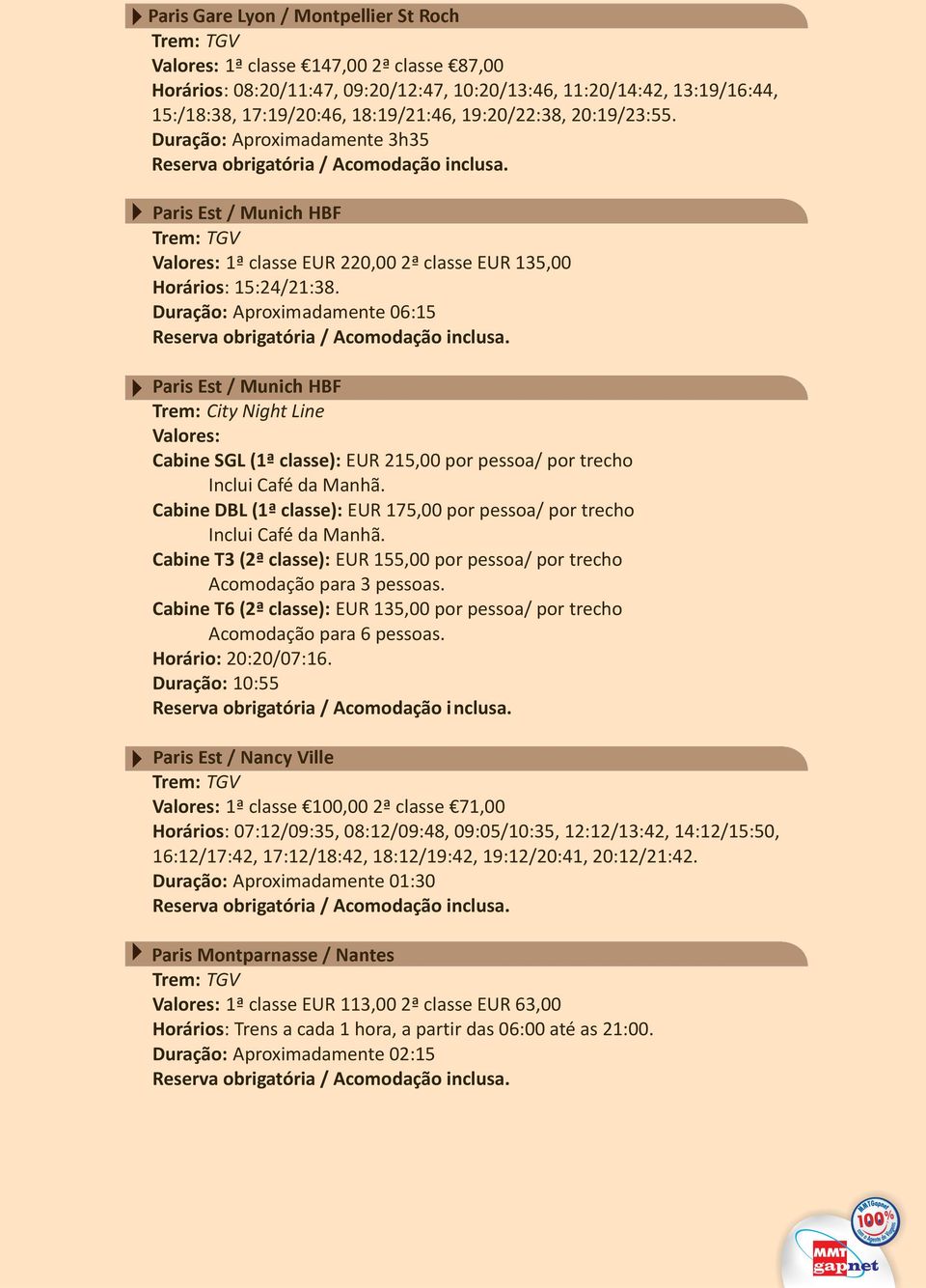 Duração: Aproximadamente 06:15 Paris Est / Munich HBF Trem: City Night Line Cabine SGL (1ª classe): EUR 215,00 por pessoa/ por trecho Cabine DBL (1ª classe): EUR 175,00 por pessoa/ por trecho Cabine