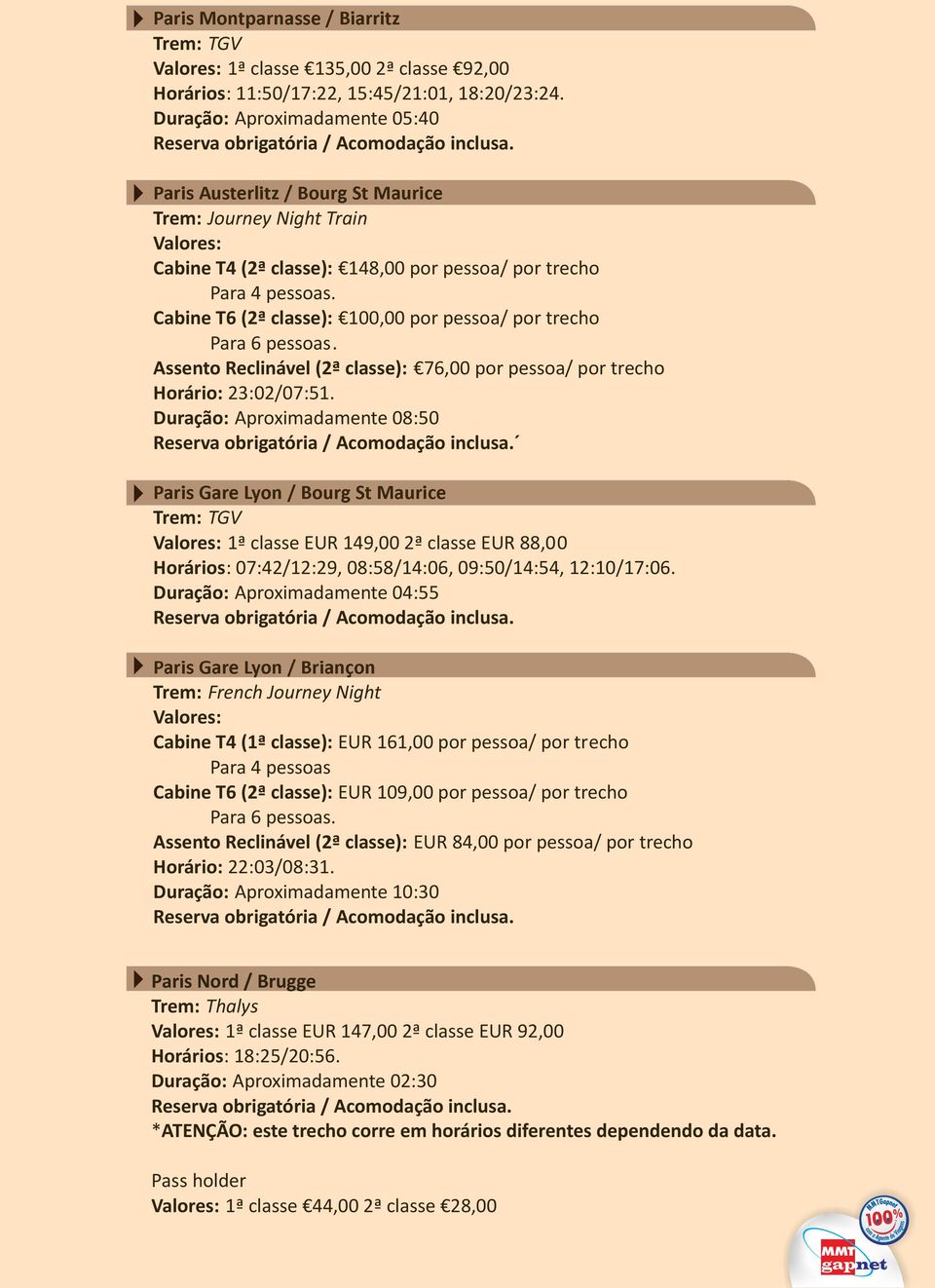 Cabine T6 (2ª classe): 100,00 por pessoa/ por trecho Para 6 pessoas. Assento Reclinável (2ª classe): 76,00 por pessoa/ por trecho Horário: 23:02/07:51.