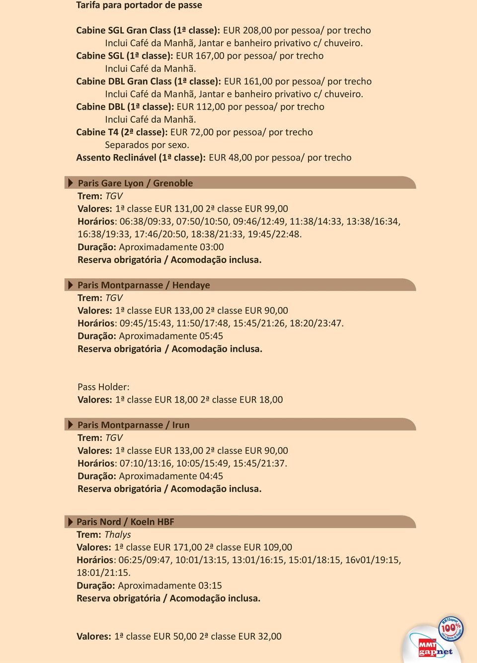 Assento Reclinável (1ª classe): EUR 48,00 por pessoa/ por trecho Paris Gare Lyon / Grenoble 1ª classe EUR 131,00 2ª classe EUR 99,00 Horários: 06:38/09:33, 07:50/10:50, 09:46/12:49, 11:38/14:33,