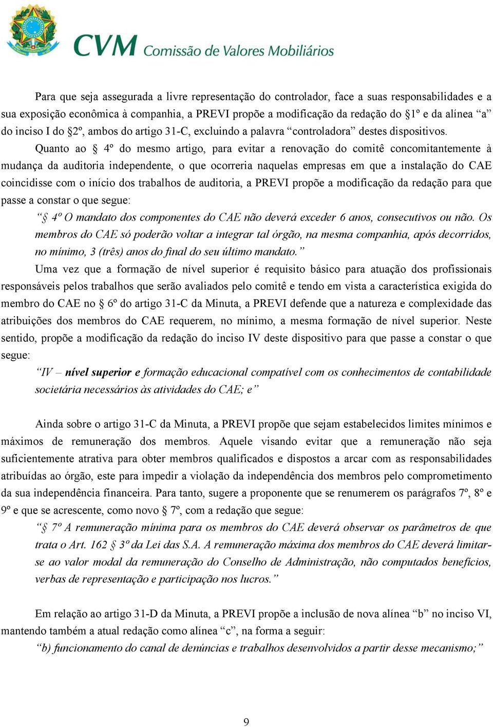 Quanto ao 4º do mesmo artigo, para evitar a renovação do comitê concomitantemente à mudança da auditoria independente, o que ocorreria naquelas empresas em que a instalação do CAE coincidisse com o