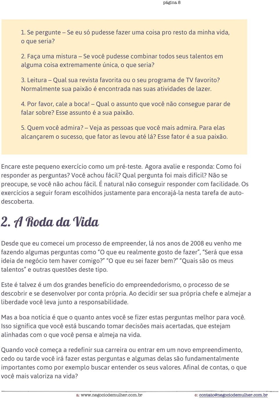 Normalmente sua paixão é encontrada nas suas atividades de lazer. 4. Por favor, cale a boca! Qual o assunto que você não consegue parar de falar sobre? Esse assunto é a sua paixão. 5.