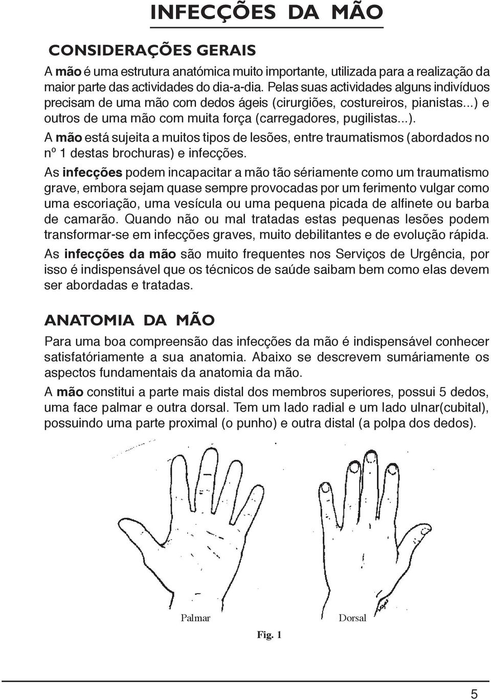 e outros de uma mão com muita força (carregadores, pugilistas...). A mão está sujeita a muitos tipos de lesões, entre traumatismos (abordados no nº 1 destas brochuras) e infecções.