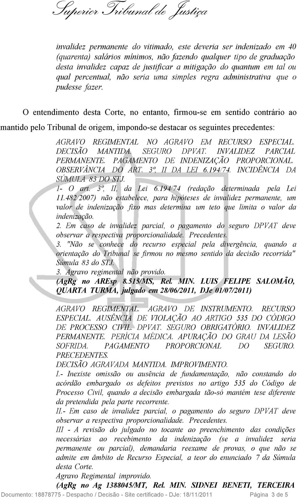 O entendimento desta Corte, no entanto, firmou-se em sentido contrário ao mantido pelo Tribunal de origem, impondo-se destacar os seguintes precedentes: AGRAVO REGIMENTAL NO AGRAVO EM RECURSO