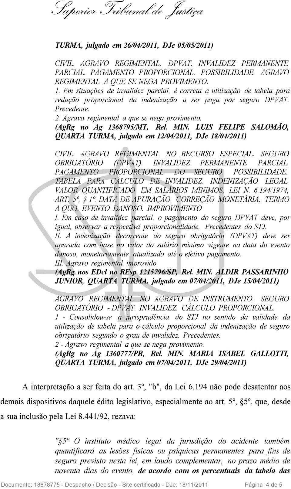 (AgRg no Ag 1368795/MT, Rel. MIN. LUIS FELIPE SALOMÃO, QUARTA TURMA, julgado em 12/04/2011, DJe 18/04/2011) CIVIL. AGRAVO REGIMENTAL NO RECURSO ESPECIAL. SEGURO OBRIGATÓRIO (DPVAT).