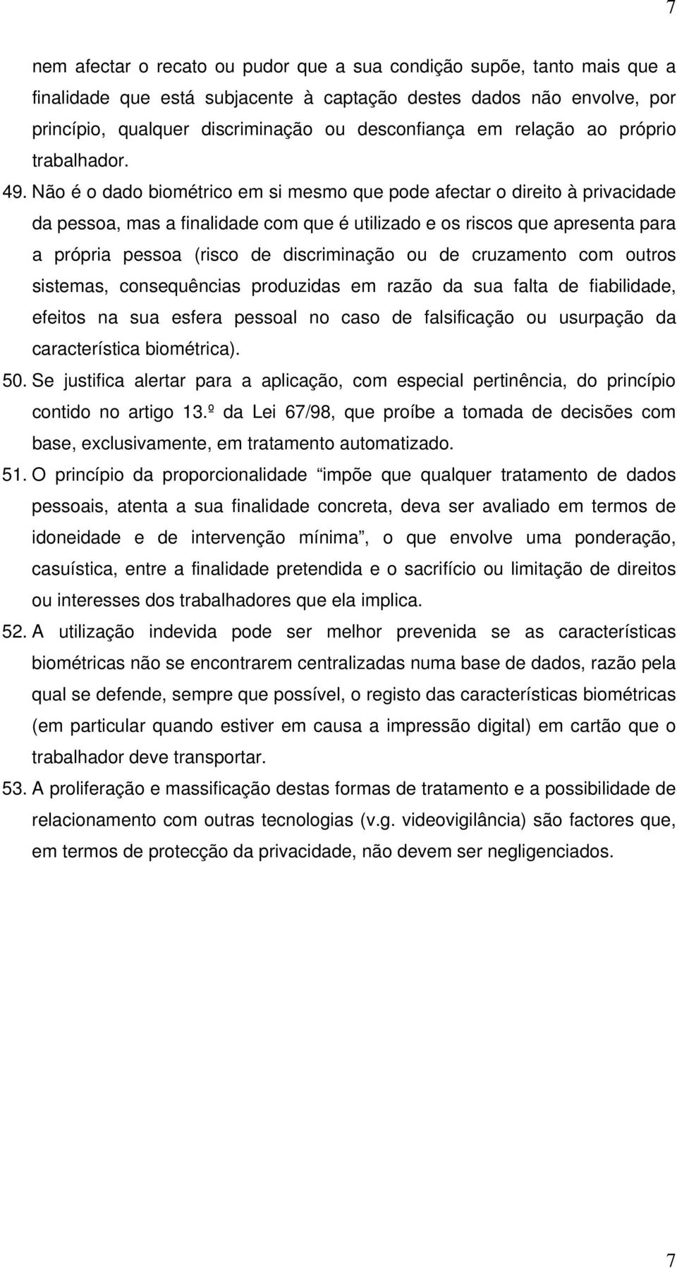 Não é o dado biométrico em si mesmo que pode afectar o direito à privacidade da pessoa, mas a finalidade com que é utilizado e os riscos que apresenta para a própria pessoa (risco de discriminação ou