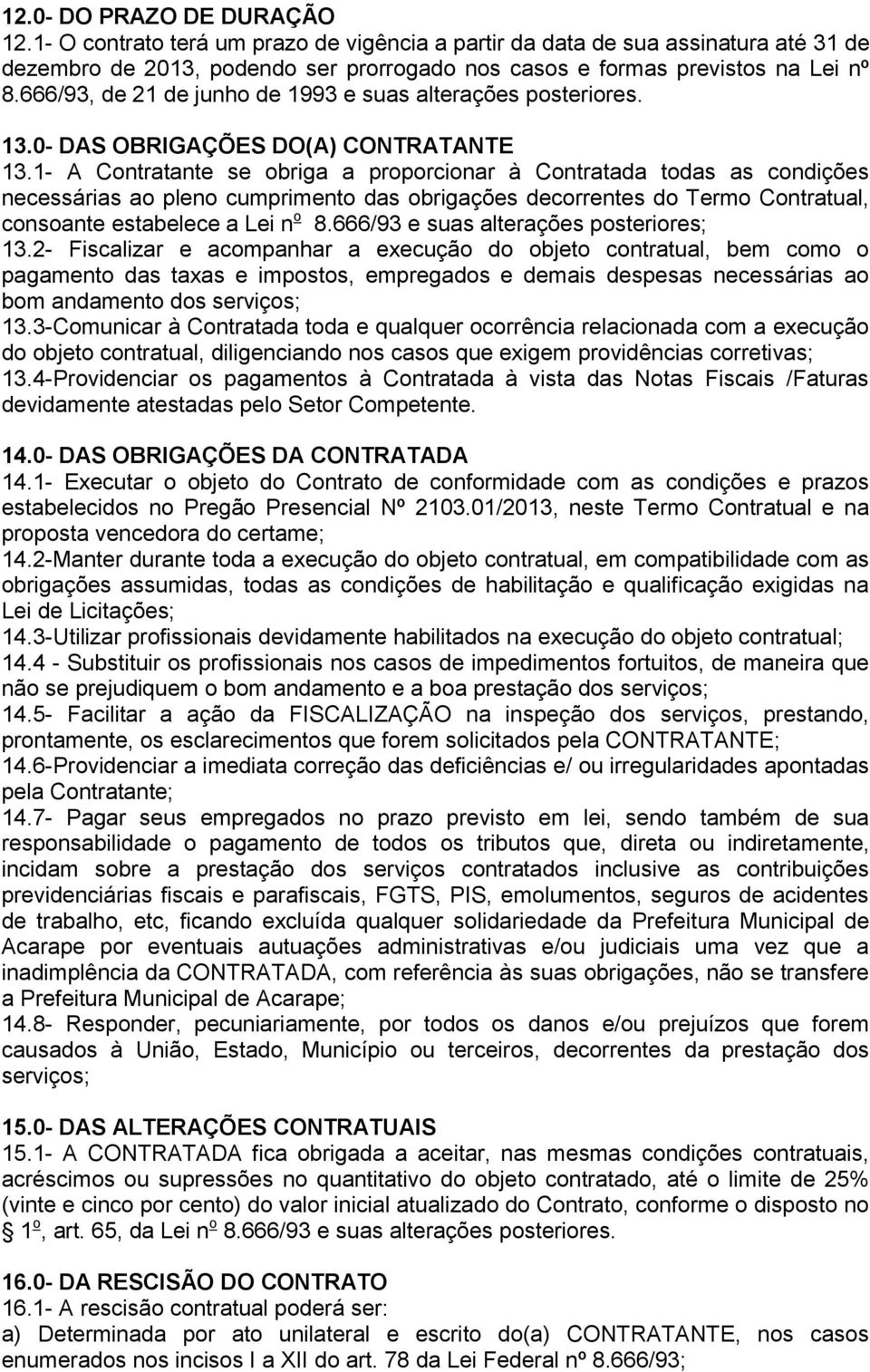 1- A Contratante se obriga a proporcionar à Contratada todas as condições necessárias ao pleno cumprimento das obrigações decorrentes do Termo Contratual, consoante estabelece a Lei n o 8.