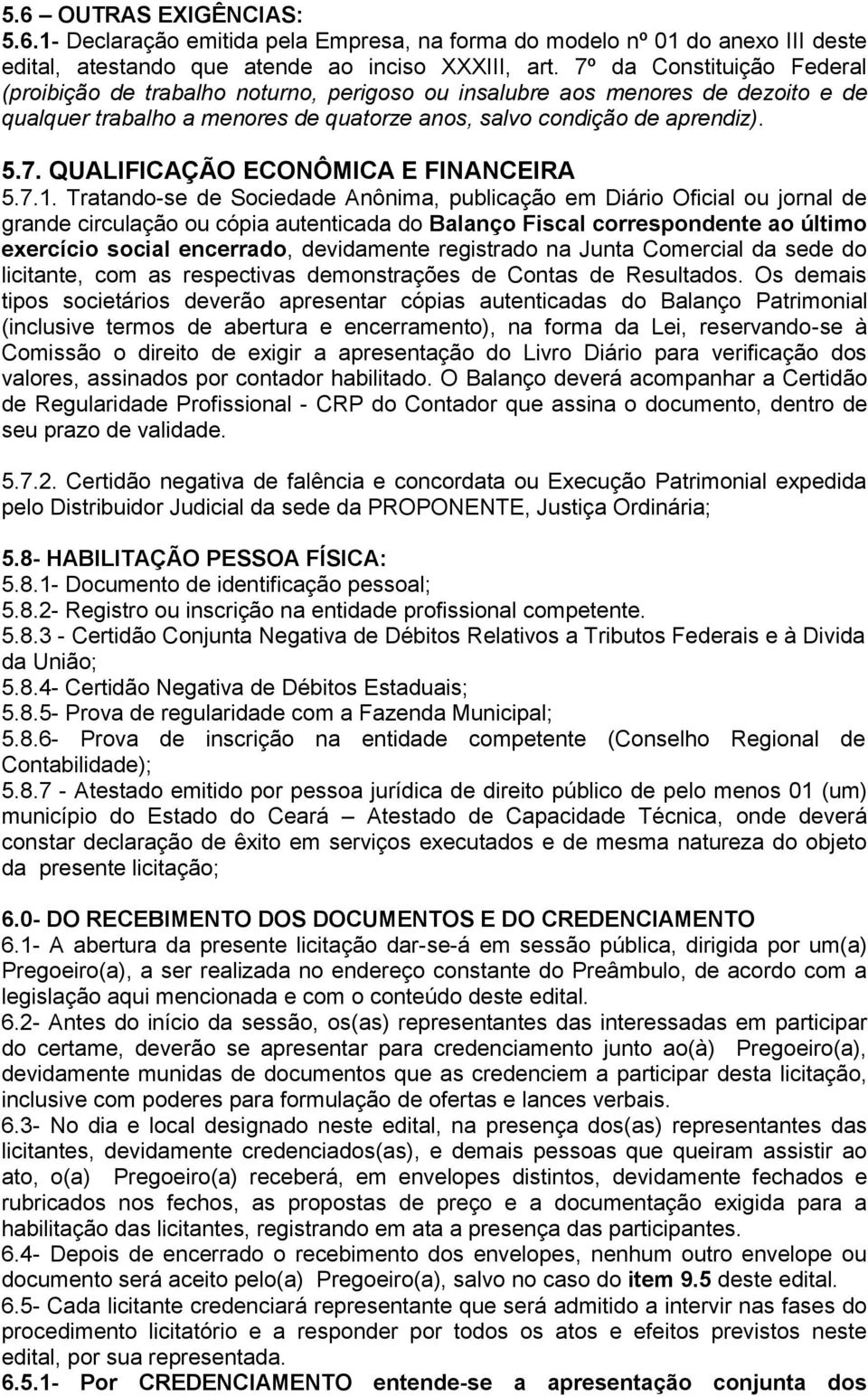 7.1. Tratando-se de Sociedade Anônima, publicação em Diário Oficial ou jornal de grande circulação ou cópia autenticada do Balanço Fiscal correspondente ao último exercício social encerrado,