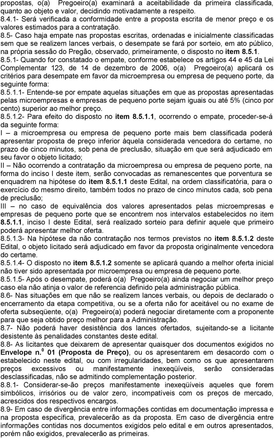 5- Caso haja empate nas propostas escritas, ordenadas e inicialmente classificadas sem que se realizem lances verbais, o desempate se fará por sorteio, em ato público, na própria sessão do Pregão,