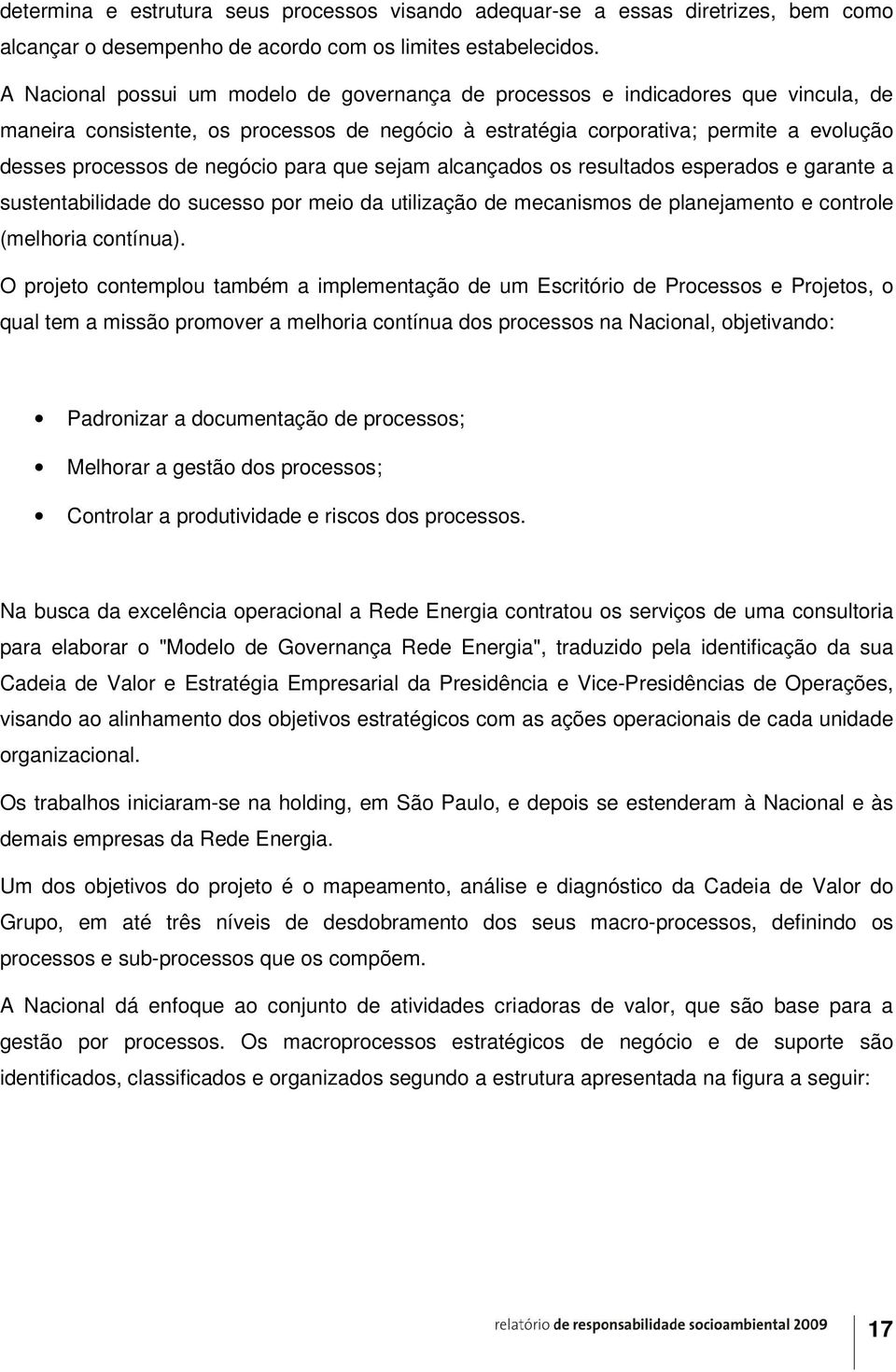 negócio para que sejam alcançados os resultados esperados e garante a sustentabilidade do sucesso por meio da utilização de mecanismos de planejamento e controle (melhoria contínua).