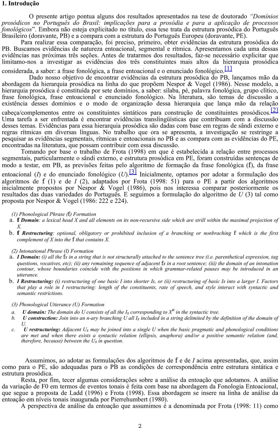 Para realizar essa comparação, foi preciso, primeiro, obter evidências da estrutura prosódica do PB. Buscamos evidências de natureza entoacional, segmental e rítmica.