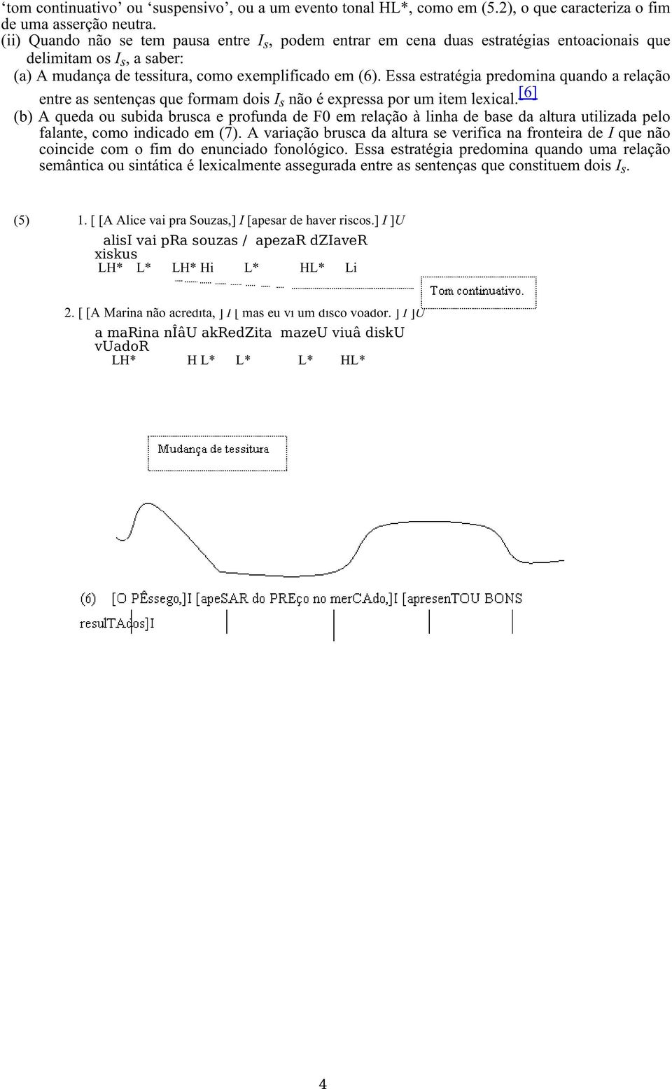 Essa estratégia predomina quando a relação entre as sentenças que formam dois I s não é expressa por um item lexical.