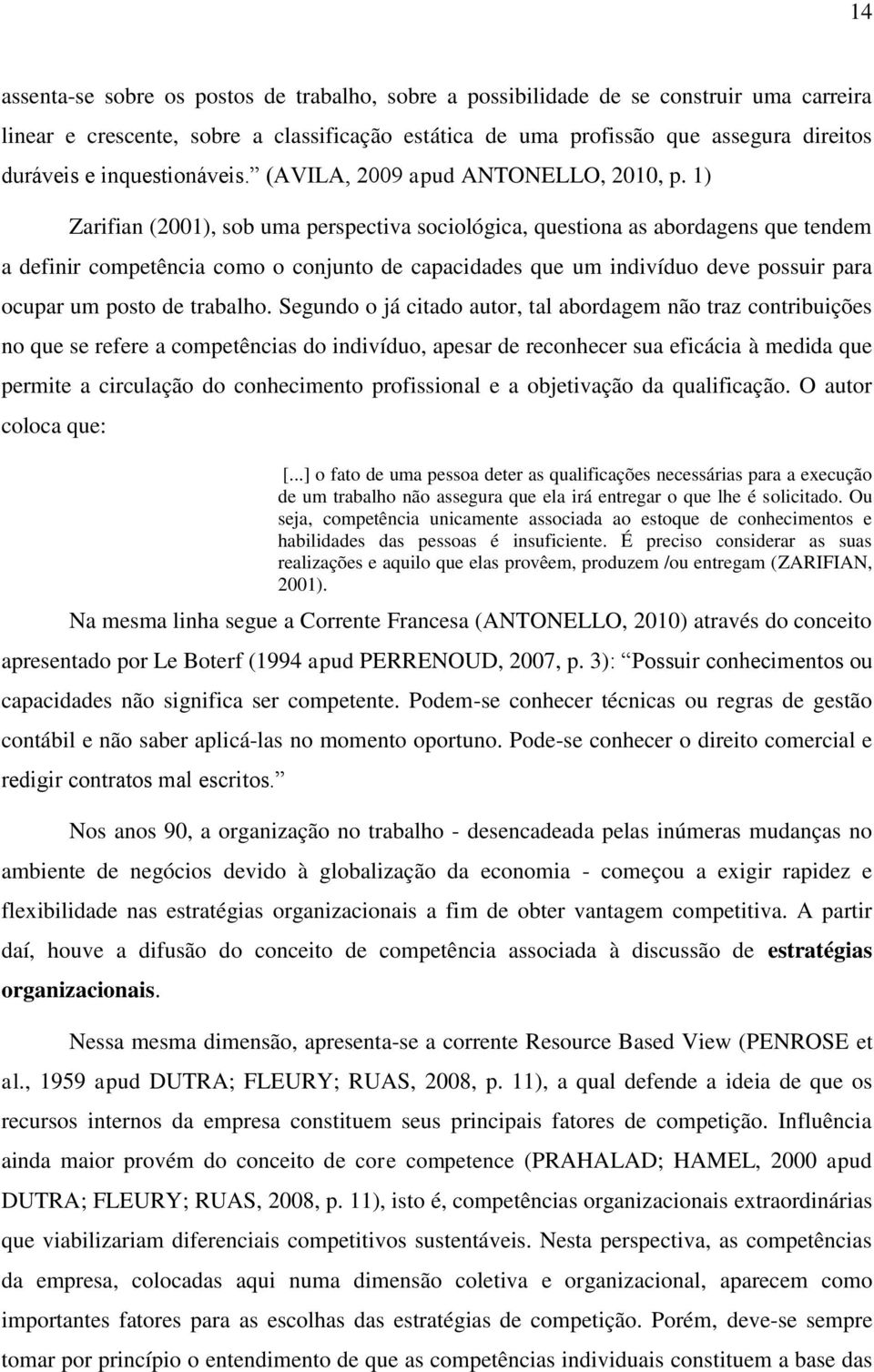 1) Zarifian (2001), sob uma perspectiva sociológica, questiona as abordagens que tendem a definir competência como o conjunto de capacidades que um indivíduo deve possuir para ocupar um posto de