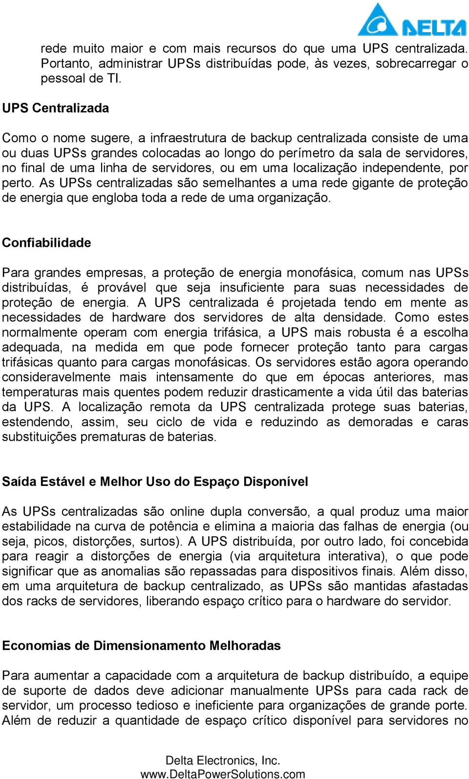 servidores, ou em uma localização independente, por perto. As UPSs centralizadas são semelhantes a uma rede gigante de proteção de energia que engloba toda a rede de uma organização.