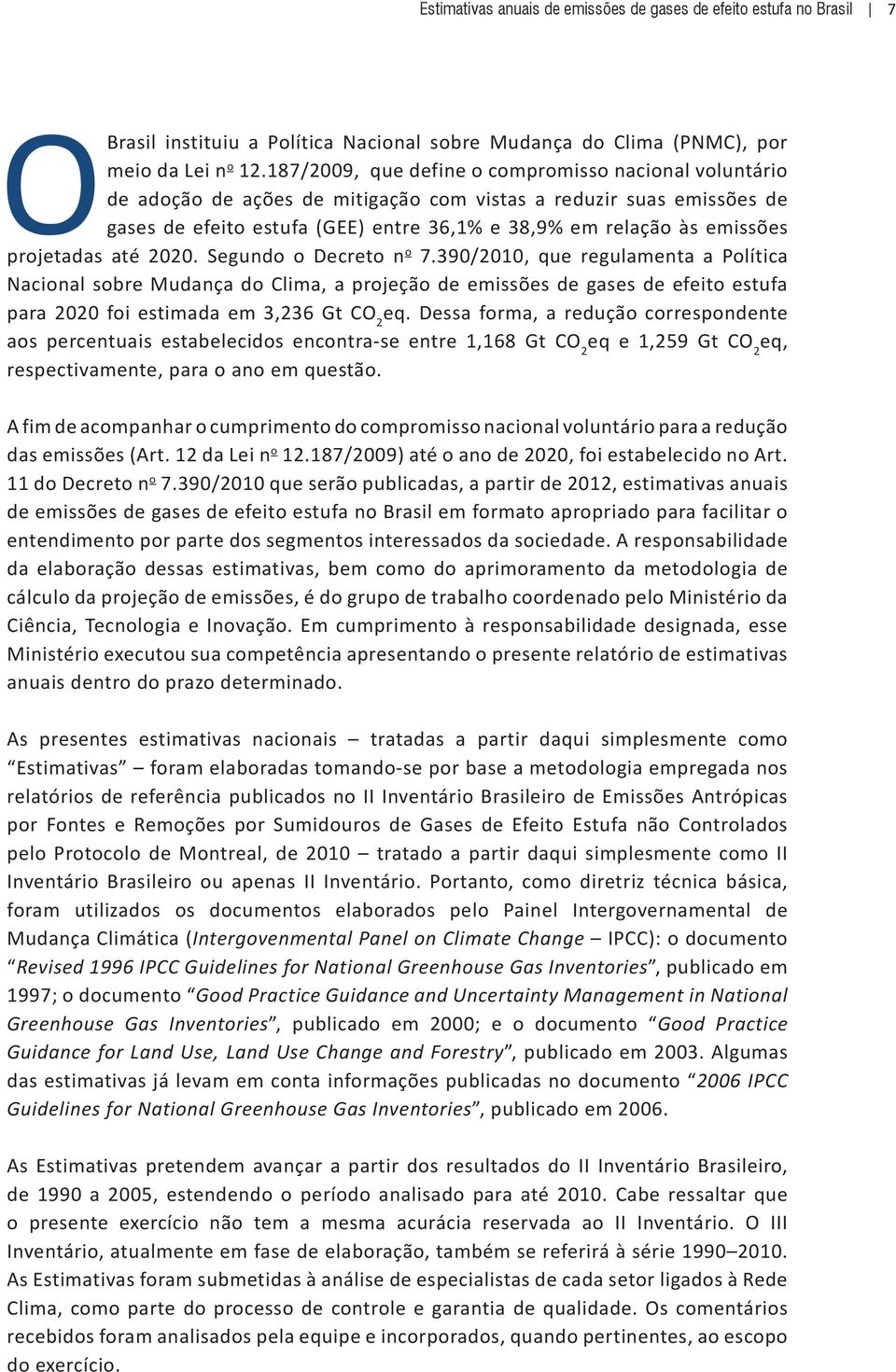 projetadas até 22. Segundo o Decreto n o 7.39/21, que regulamenta a Política Nacional sobre Mudança do Clima, a projeção de emissões de gases de efeito estufa para 22 foi estimada em 3,236 Gt CO 2 eq.