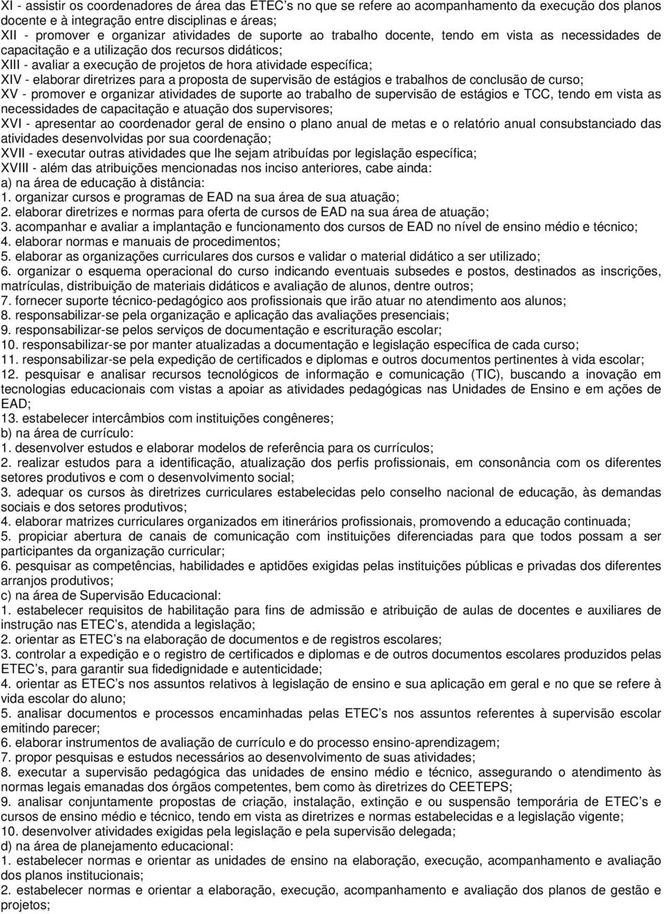 diretrizes para a proposta de supervisão de estágios e trabalhos de conclusão de curso; XV - promover e organizar atividades de suporte ao trabalho de supervisão de estágios e TCC, tendo em vista as