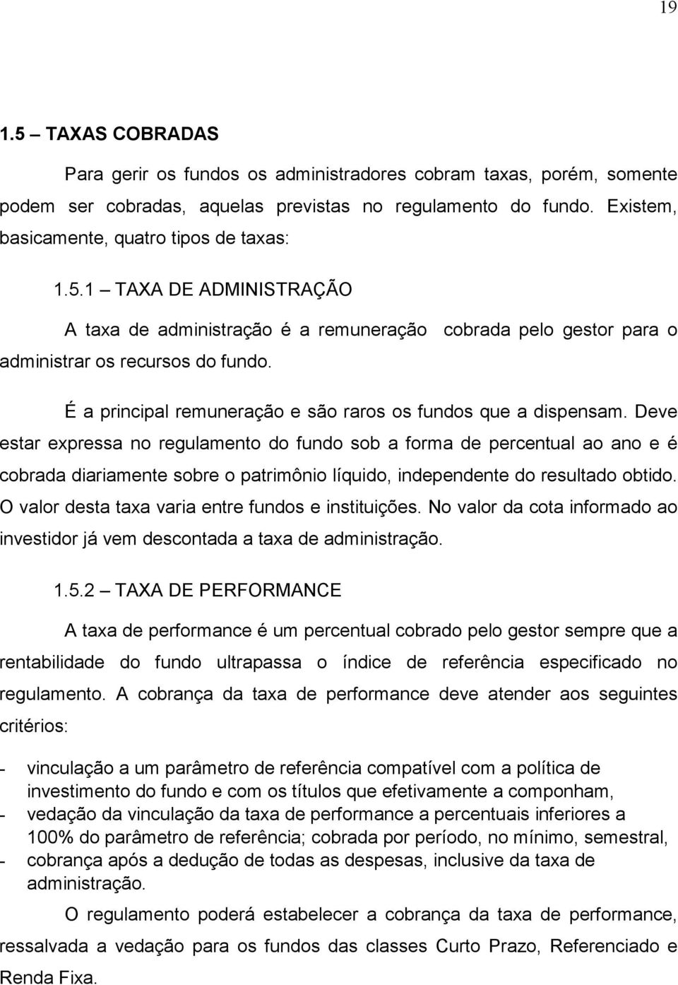 É a principal remuneração e são raros os fundos que a dispensam.