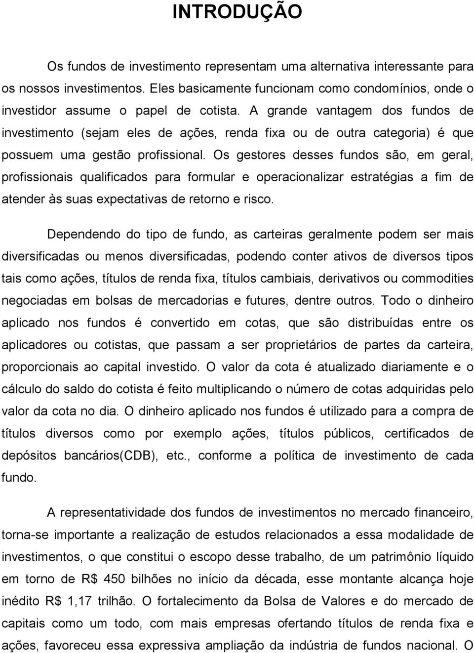 Os gestores desses fundos são, em geral, profissionais qualificados para formular e operacionalizar estratégias a fim de atender às suas expectativas de retorno e risco.